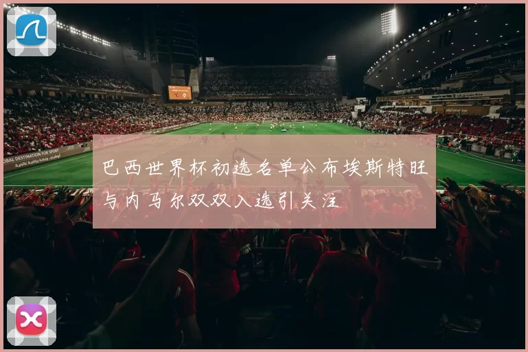 巴西世界杯初选名单公布埃斯特旺与内马尔双双入选引关注