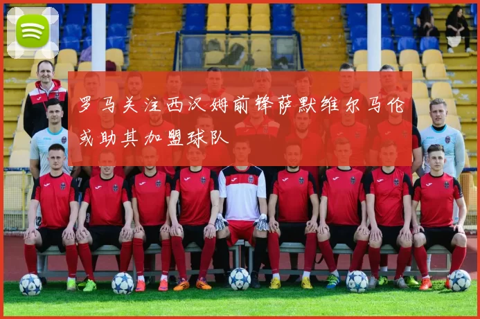 罗马关注西汉姆前锋萨默维尔马伦或助其加盟球队