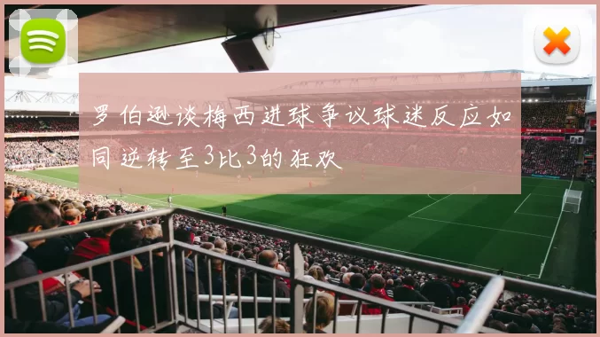 罗伯逊谈梅西进球争议球迷反应如同逆转至3比3的狂欢