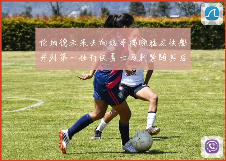 伦纳德未来去向赔率揭晓猛龙快船并列第一独行侠勇士马刺紧随其后